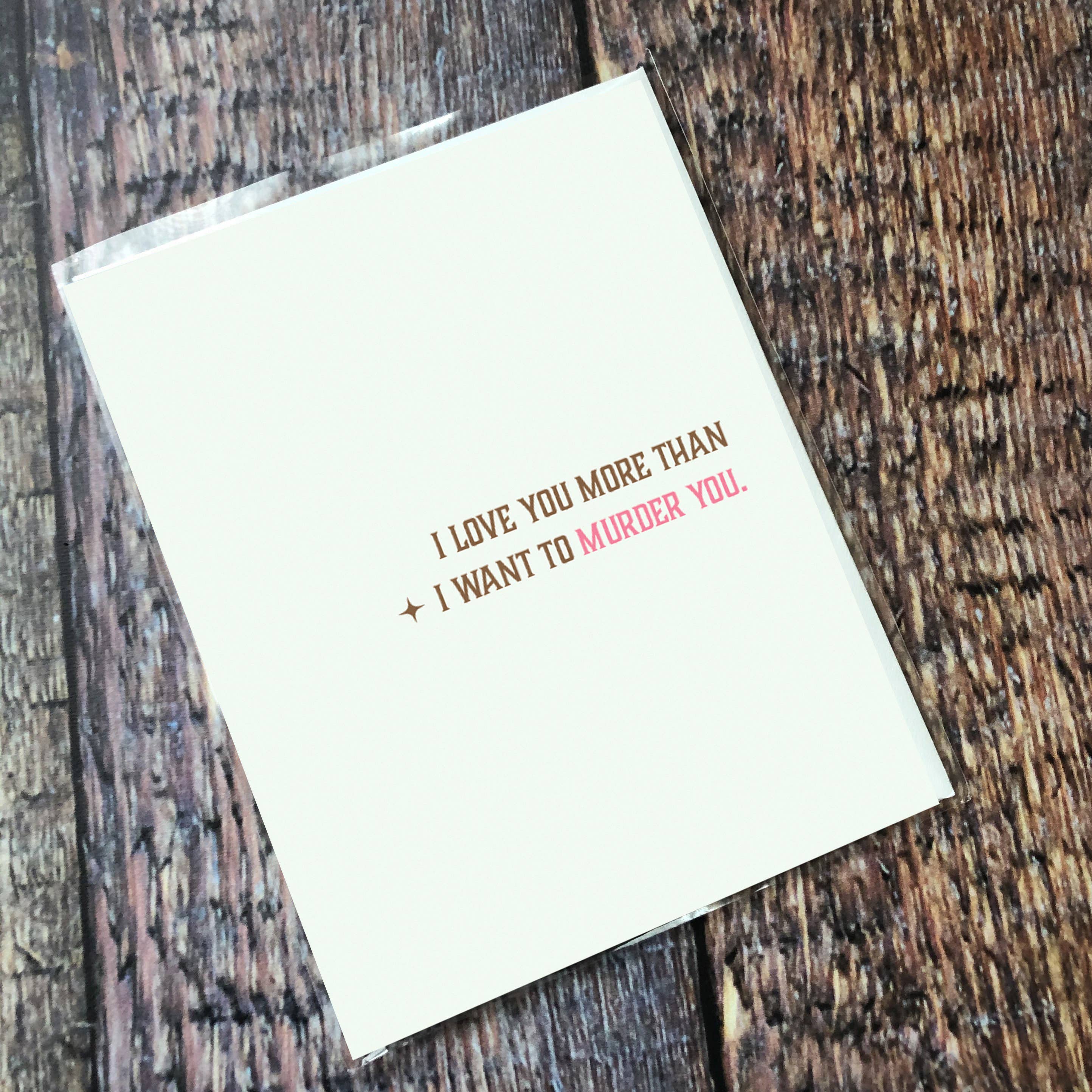 'I Love You More Than I Want to Murder You' Greeting Card